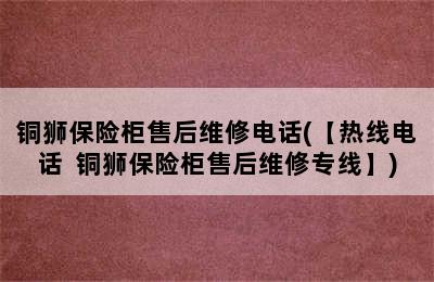 铜狮保险柜售后维修电话(【热线电话  铜狮保险柜售后维修专线】)